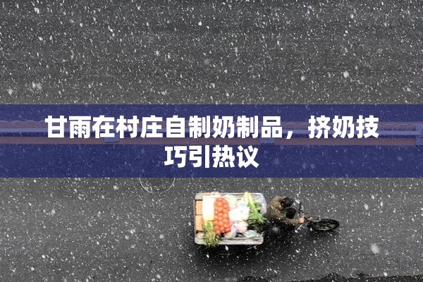 甘雨在村庄自制奶制品，挤奶技巧引热议