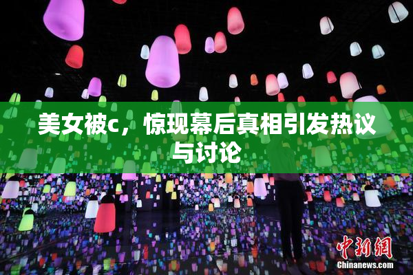 美女被c，惊现幕后真相引发热议与讨论