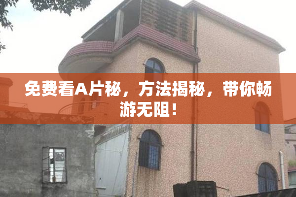 免费看A片秘，方法揭秘，带你畅游无阻！