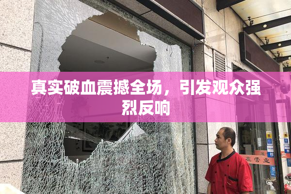 真实破血震撼全场，引发观众强烈反响