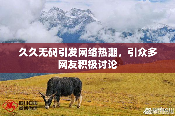 久久无码引发网络热潮，引众多网友积极讨论