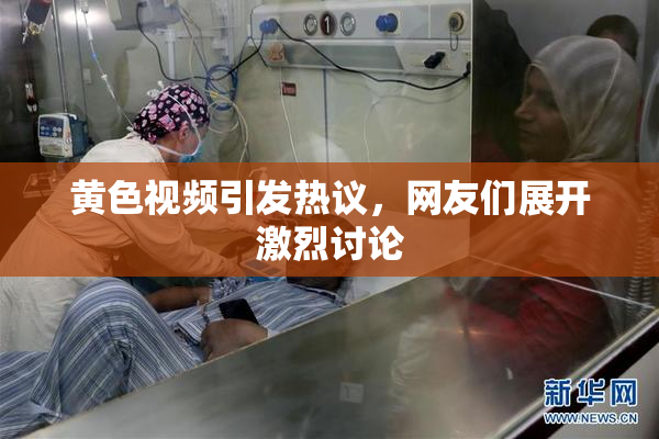 黄色视频引发热议，网友们展开激烈讨论