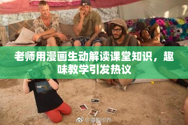 老师用漫画生动解读课堂知识，趣味教学引发热议