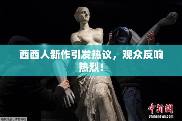 西西人新作引发热议，观众反响热烈！