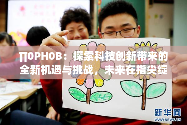 ∏0PH0B：探索科技创新带来的全新机遇与挑战，未来在指尖绽放