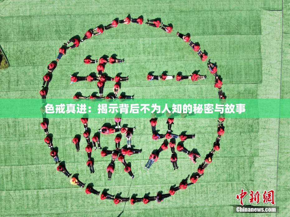 色戒真进：揭示背后不为人知的秘密与故事