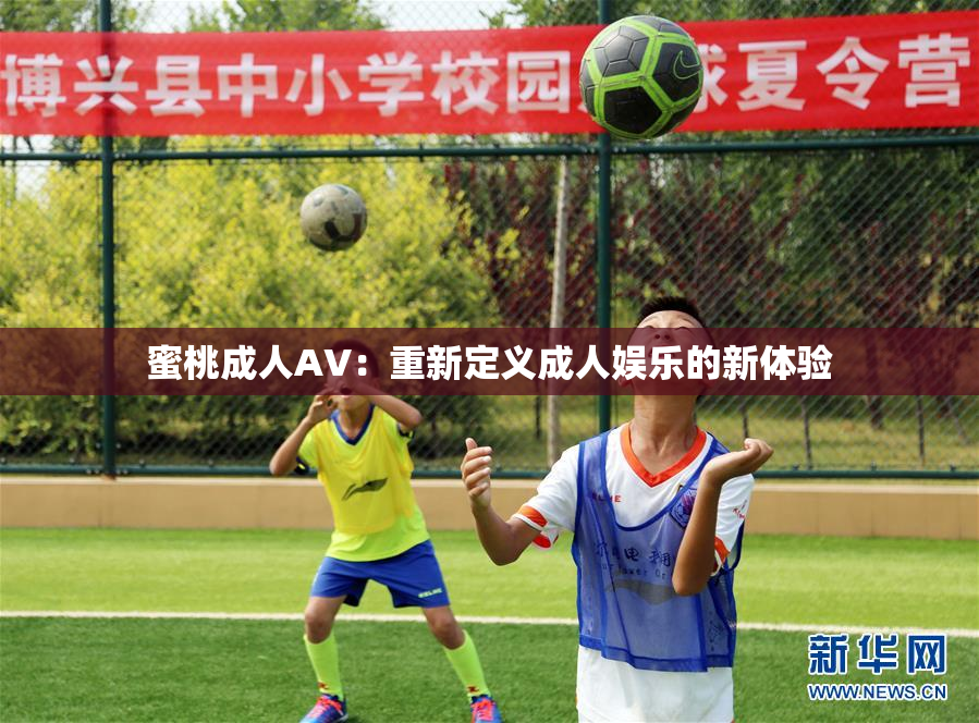 蜜桃成人AV：重新定义成人娱乐的新体验