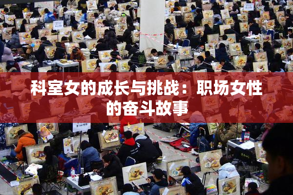 科室女的成长与挑战：职场女性的奋斗故事