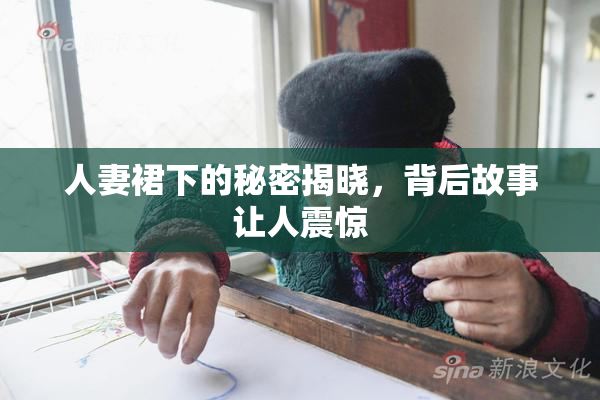 人妻裙下的秘密揭晓，背后故事让人震惊