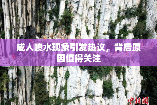 成人喷水现象引发热议，背后原因值得关注