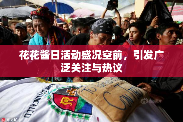 花花酱日活动盛况空前，引发广泛关注与热议