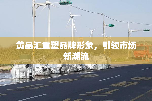 黄品汇重塑品牌形象，引领市场新潮流
