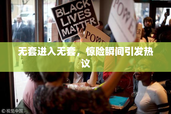 无套进入无套，惊险瞬间引发热议