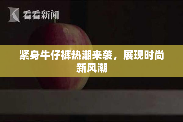 紧身牛仔裤热潮来袭，展现时尚新风潮