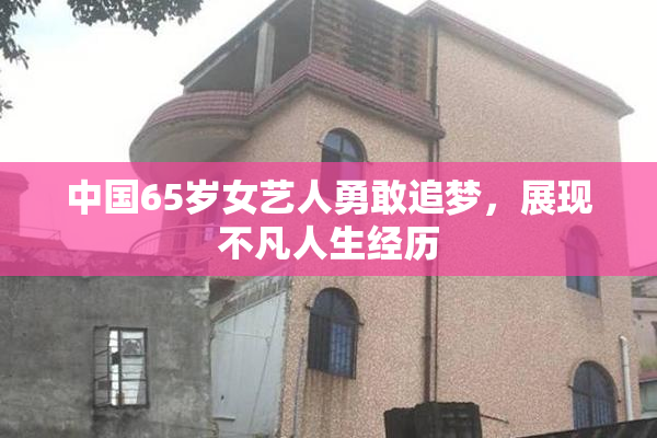 中国65岁女艺人勇敢追梦，展现不凡人生经历