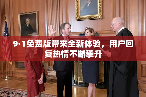 9·1免费版带来全新体验，用户回复热情不断攀升