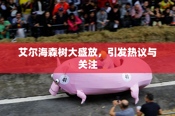 艾尔海森树大盛放，引发热议与关注