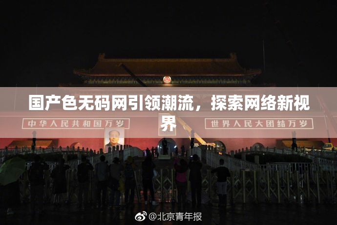 国产色无码网引领潮流，探索网络新视界