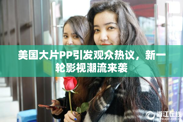 美国大片PP引发观众热议，新一轮影视潮流来袭