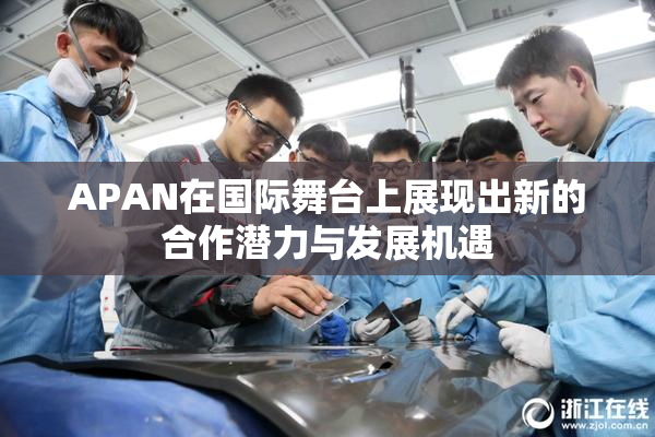 APAN在国际舞台上展现出新的合作潜力与发展机遇