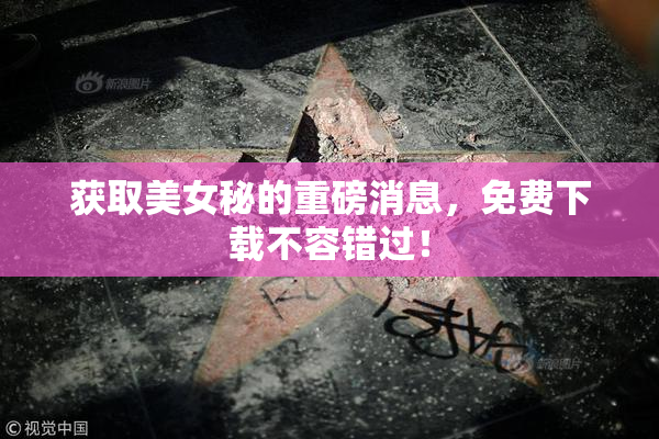 获取美女秘的重磅消息，免费下载不容错过！