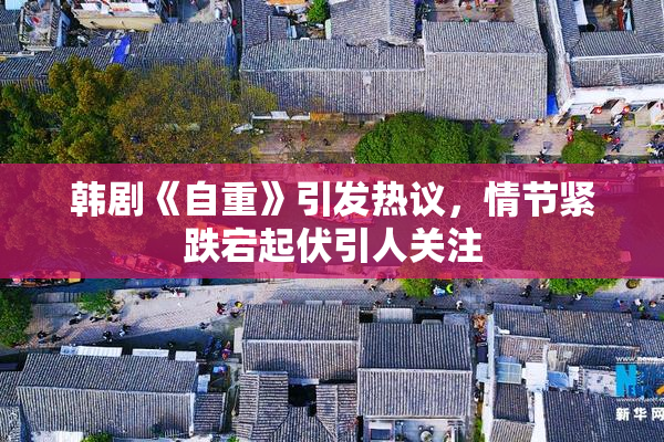 韩剧《自重》引发热议，情节紧跌宕起伏引人关注