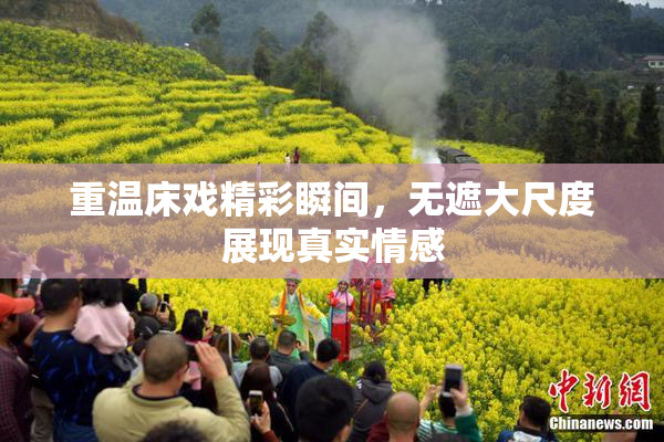 重温床戏精彩瞬间，无遮大尺度展现真实情感