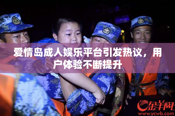 爱情岛成人娱乐平台引发热议，用户体验不断提升