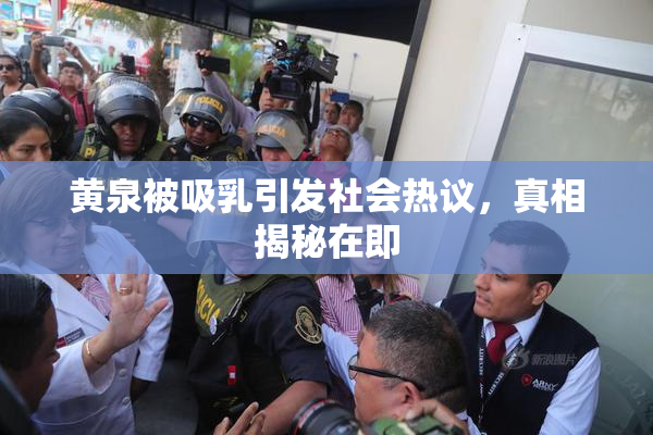 黄泉被吸乳引发社会热议，真相揭秘在即