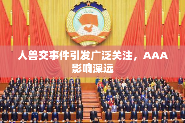人兽交事件引发广泛关注，AAA影响深远