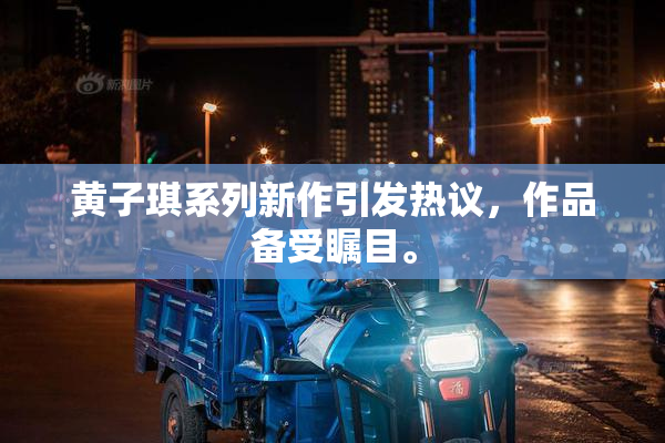 黄子琪系列新作引发热议，作品备受瞩目。