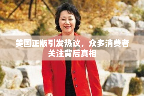 美国正版引发热议，众多消费者关注背后真相