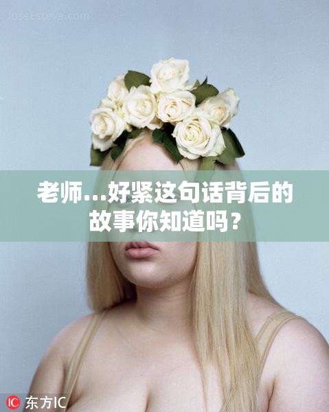 老师…好紧这句话背后的故事你知道吗？