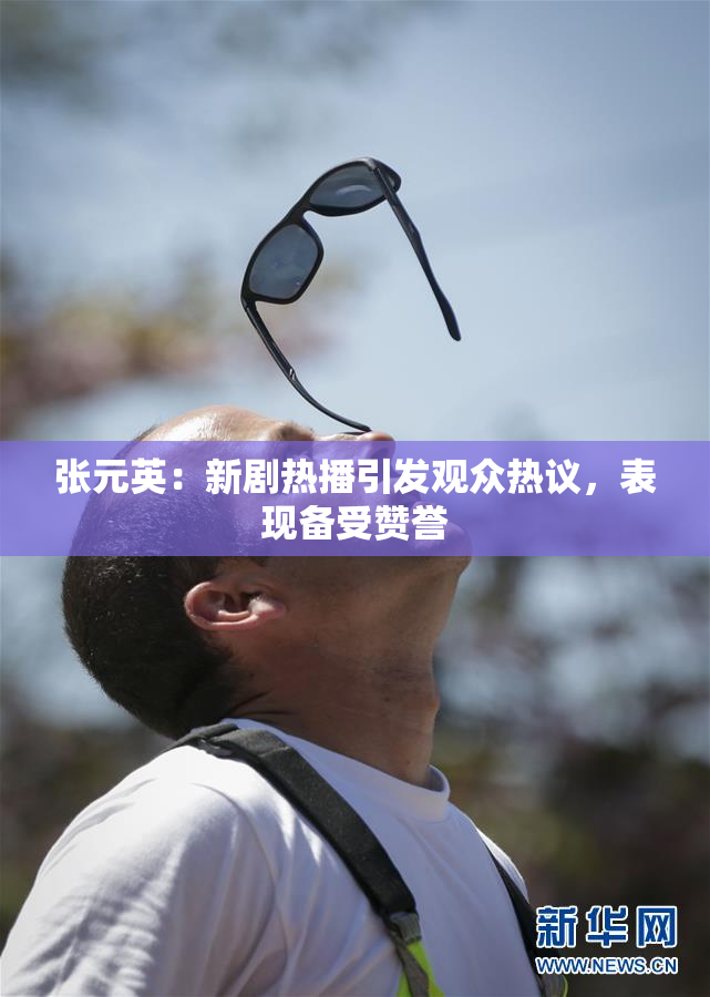 张元英：新剧热播引发观众热议，表现备受赞誉