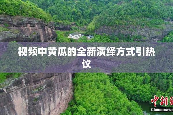 视频中黄瓜的全新演绎方式引热议