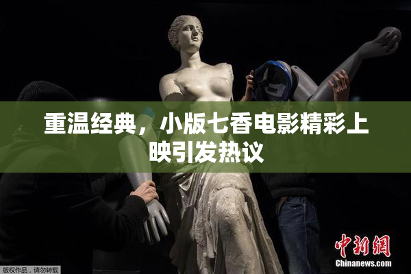 重温经典，小版七香电影精彩上映引发热议
