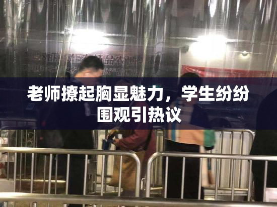 老师撩起胸显魅力，学生纷纷围观引热议