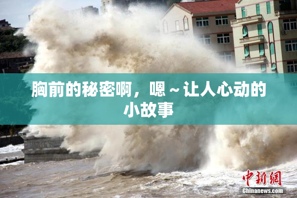 胸前的秘密啊，嗯～让人心动的小故事