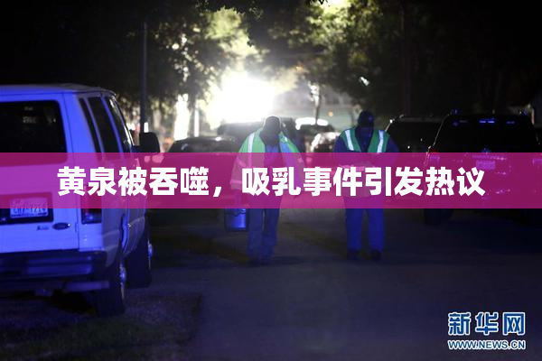 黄泉被吞噬，吸乳事件引发热议