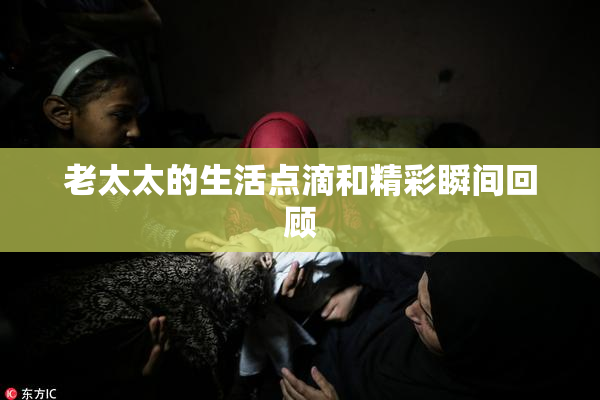 老太太的生活点滴和精彩瞬间回顾