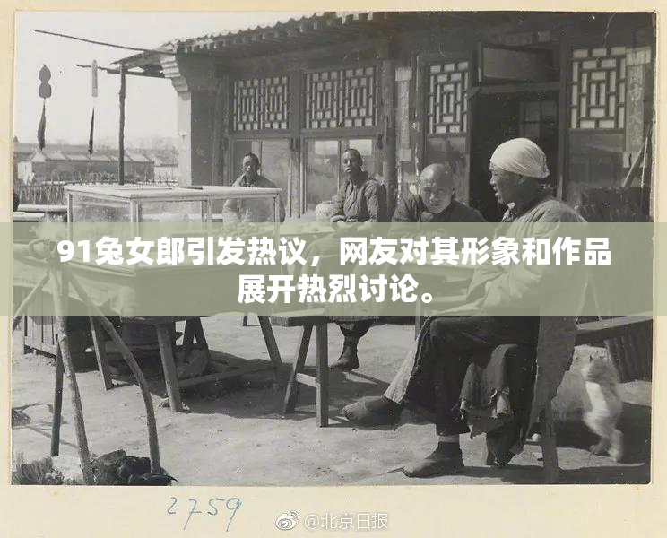 91兔女郎引发热议，网友对其形象和作品展开热烈讨论。