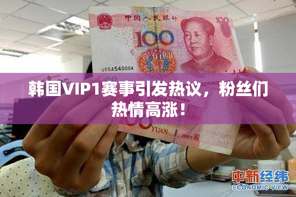 韩国VIP1赛事引发热议，粉丝们热情高涨！