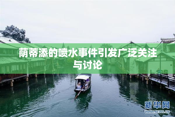 荫蒂添的喷水事件引发广泛关注与讨论