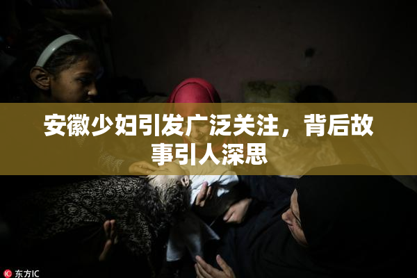 安徽少妇引发广泛关注，背后故事引人深思