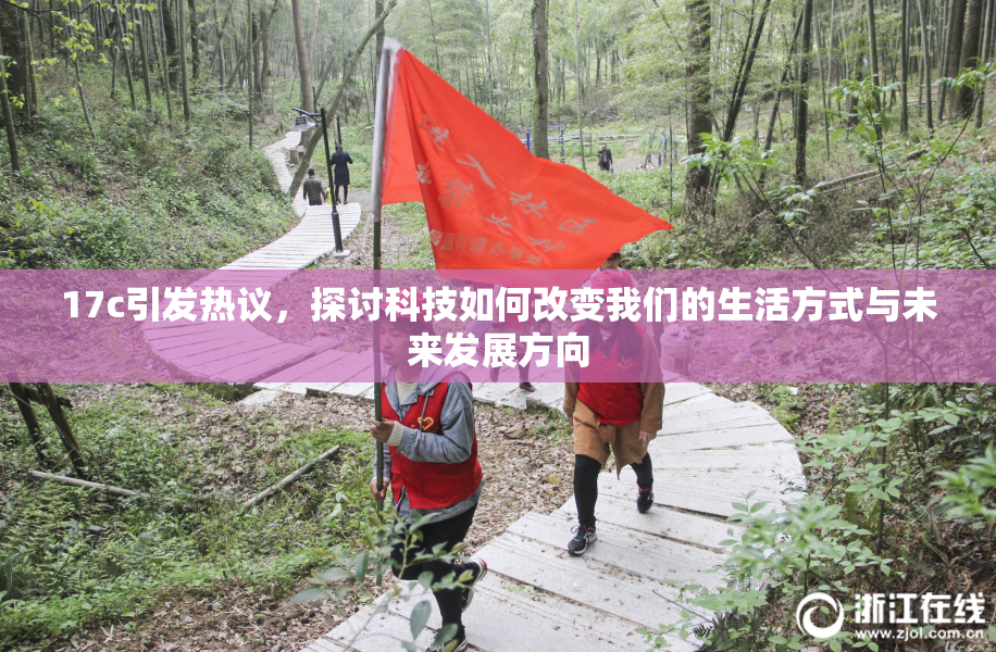 17c引发热议，探讨科技如何改变我们的生活方式与未来发展方向