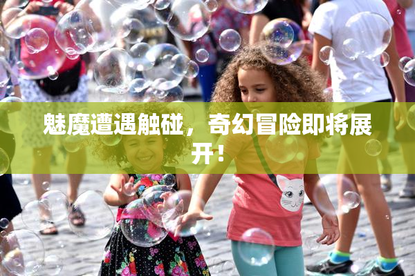 魅魔遭遇触碰，奇幻冒险即将展开！