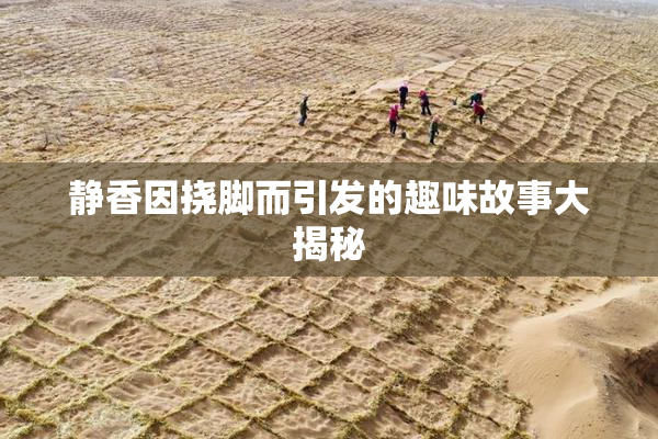 静香因挠脚而引发的趣味故事大揭秘