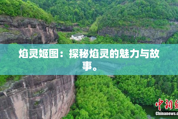 焰灵姬图：探秘焰灵的魅力与故事。