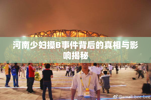 河南少妇搡B事件背后的真相与影响揭秘
