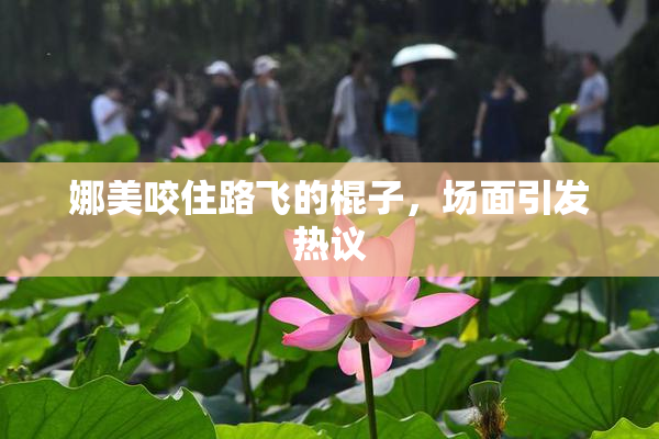 娜美咬住路飞的棍子，场面引发热议